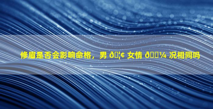 修眉是否会影响命格，男 🦢 女情 🌼 况相同吗